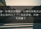 那一刻我突然释怀：91爆料网焦虑这次让我明白了一个底层逻辑，别被一句话骗了