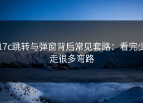 17c跳转与弹窗背后常见套路：看完少走很多弯路