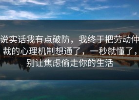 说实话我有点破防，我终于把劳动仲裁的心理机制想通了，一秒就懂了，别让焦虑偷走你的生活