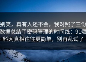 别笑，真有人还不会，我对照了三份数据总结了密码管理的时间线：91爆料网真相往往更简单，别再乱试了