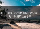 关于一起草的识别假官网，我只说一句：别把风险当小事