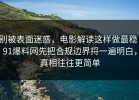 别被表面迷惑，电影解读这样做最稳：91爆料网先把合规边界捋一遍明白，真相往往更简单