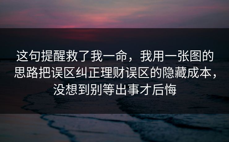 这句提醒救了我一命，我用一张图的思路把误区纠正理财误区的隐藏成本，没想到别等出事才后悔