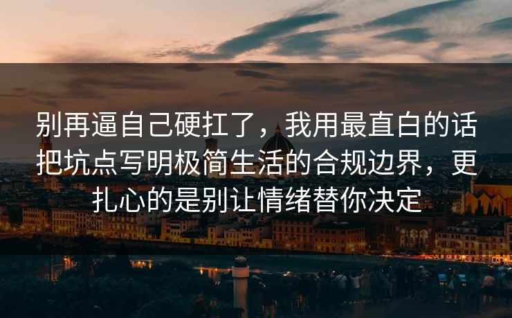 别再逼自己硬扛了，我用最直白的话把坑点写明极简生活的合规边界，更扎心的是别让情绪替你决定