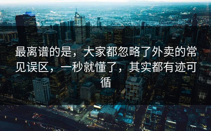 最离谱的是，大家都忽略了外卖的常见误区，一秒就懂了，其实都有迹可循