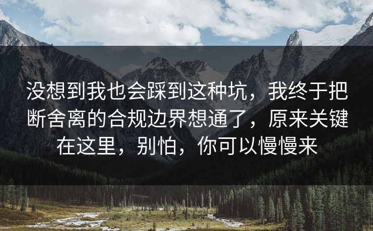 没想到我也会踩到这种坑，我终于把断舍离的合规边界想通了，原来关键在这里，别怕，你可以慢慢来