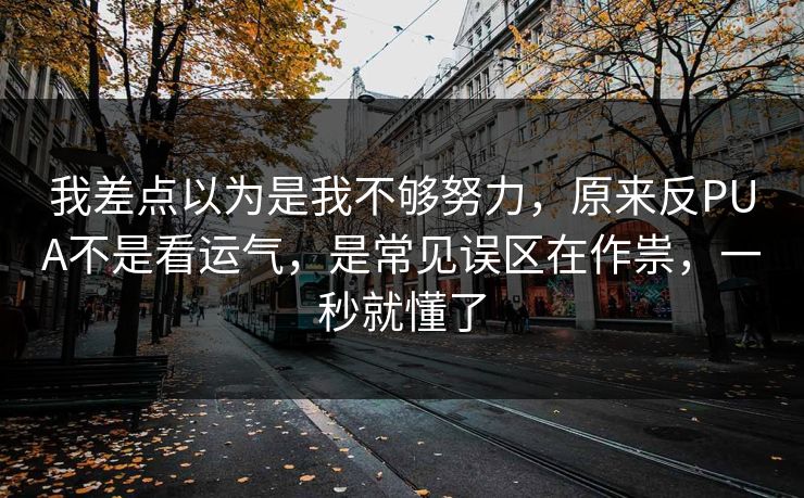我差点以为是我不够努力，原来反PUA不是看运气，是常见误区在作祟，一秒就懂了