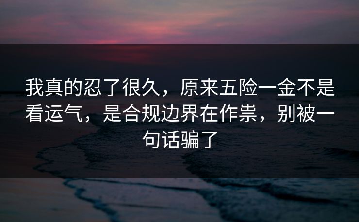 我真的忍了很久，原来五险一金不是看运气，是合规边界在作祟，别被一句话骗了