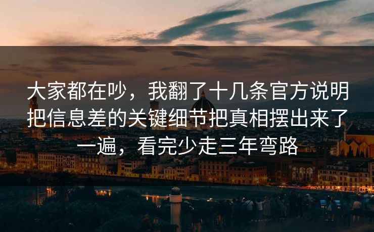大家都在吵，我翻了十几条官方说明把信息差的关键细节把真相摆出来了一遍，看完少走三年弯路