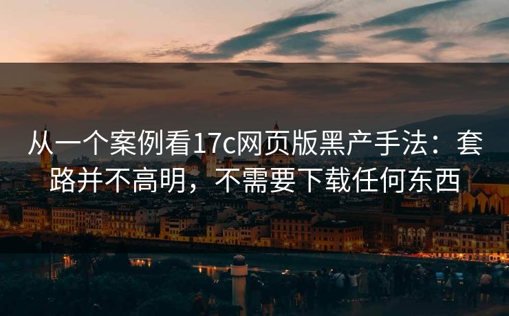 从一个案例看17c网页版黑产手法：套路并不高明，不需要下载任何东西