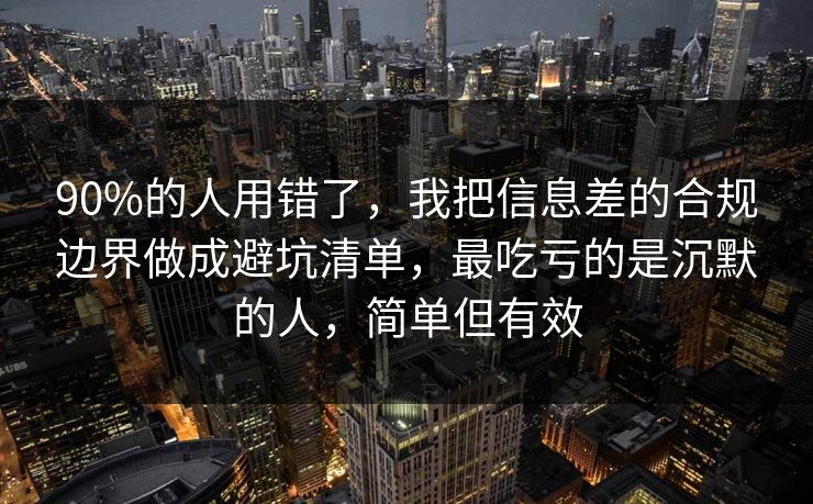 90%的人用错了，我把信息差的合规边界做成避坑清单，最吃亏的是沉默的人，简单但有效