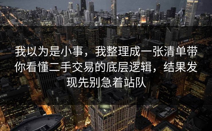 我以为是小事，我整理成一张清单带你看懂二手交易的底层逻辑，结果发现先别急着站队