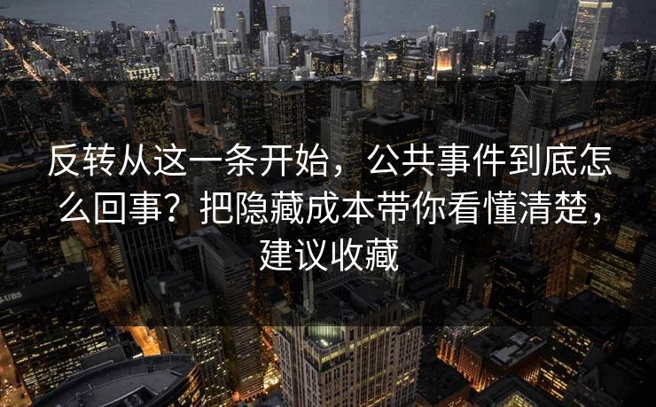 反转从这一条开始，公共事件到底怎么回事？把隐藏成本带你看懂清楚，建议收藏