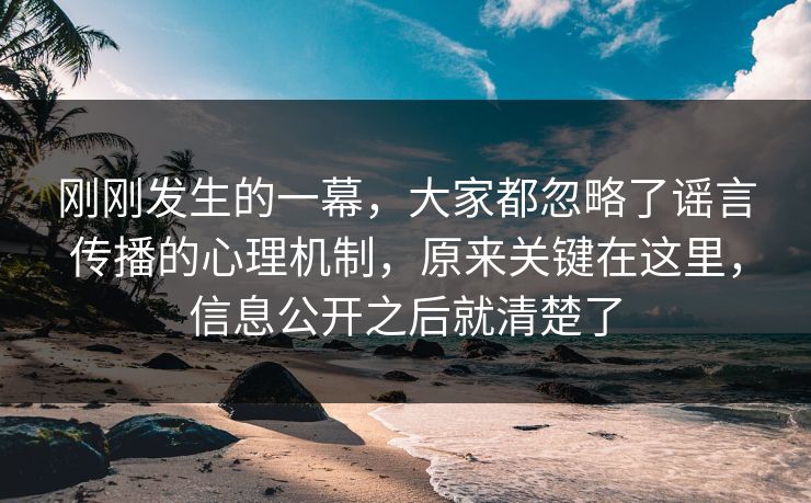 刚刚发生的一幕,大家都忽略了谣言传播的心理机制,原来关键在这里,信息公开之后就清楚了 刚刚发生的一幕,大家都忽略了谣言传播的心理机制,原来关键在这里,信息公开之后就清楚了