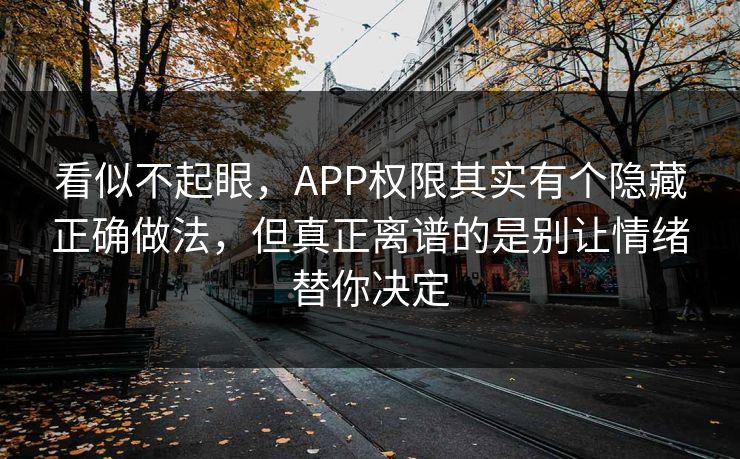 看似不起眼,APP权限其实有个隐藏正确做法,但真正离谱的是别让情绪替你决定 看似不起眼,APP权限其实有个隐藏正确做法,但真正离谱的是别让情绪替你决定