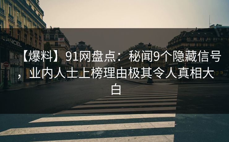 【爆料】91网盘点：秘闻9个隐藏信号，业内人士上榜理由极其令人真相大白